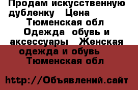 Продам искусственную дубленку › Цена ­ 2 800 - Тюменская обл. Одежда, обувь и аксессуары » Женская одежда и обувь   . Тюменская обл.